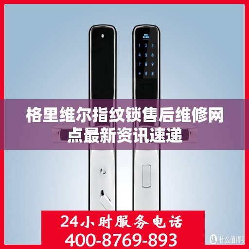 格里维尔指纹锁售后维修网点最新资讯速递