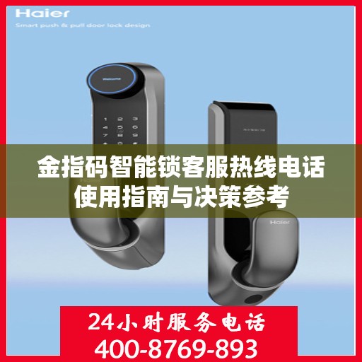 金指码智能锁客服热线电话使用指南与决策参考