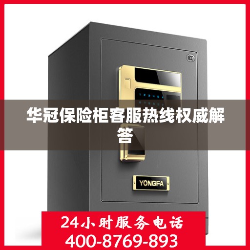 华冠保险柜客服热线权威解答