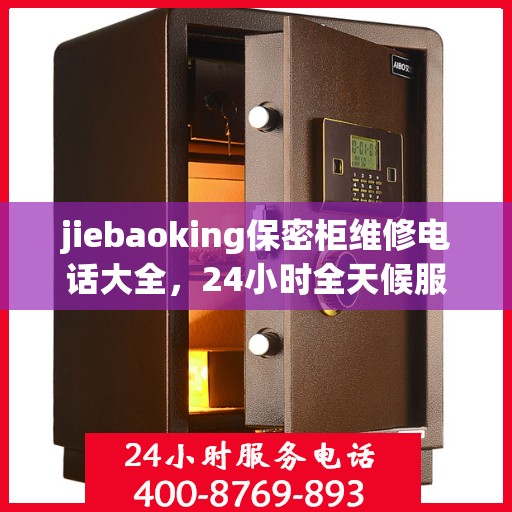 jiebaoking保密柜维修电话大全，24小时全天候服务，一文解决所有问题