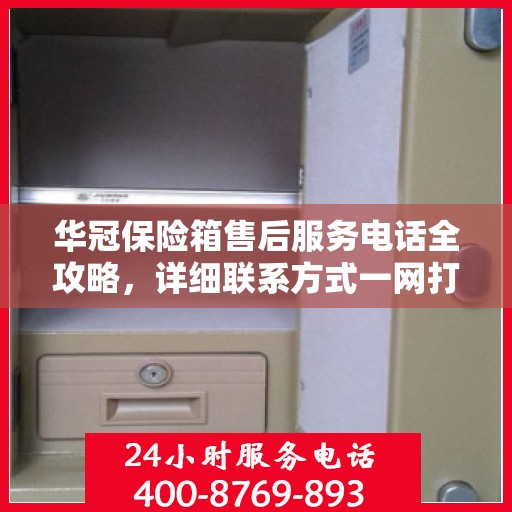 华冠保险箱售后服务电话全攻略，详细联系方式一网打尽