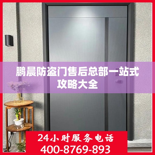 鹏晨防盗门售后总部一站式攻略大全