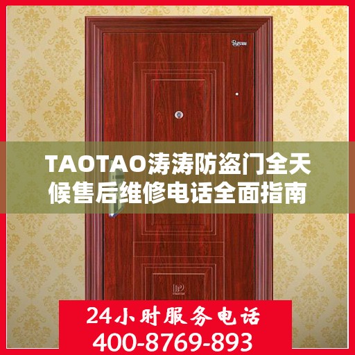 TAOTAO涛涛防盗门全天候售后维修电话全面指南