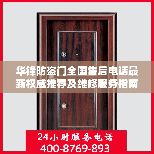 华锋防盗门全国售后电话最新权威推荐及维修服务指南