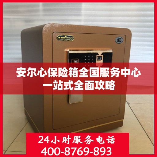 安尔心保险箱全国服务中心一站式全面攻略