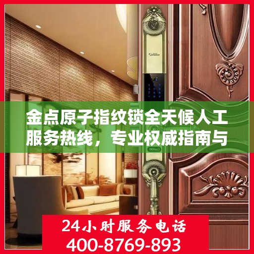 金点原子指纹锁全天候人工服务热线，专业权威指南与解决方案