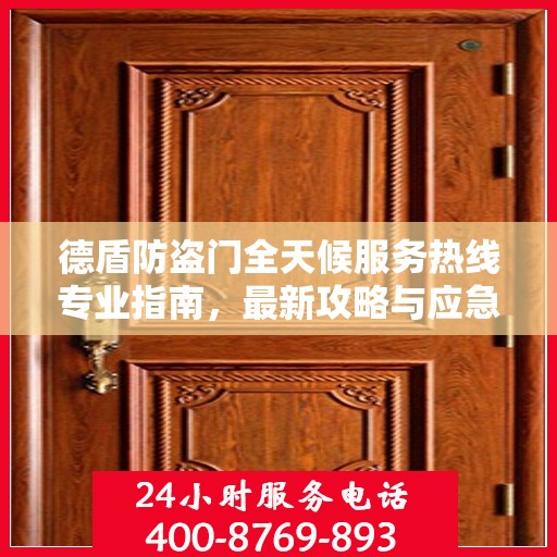 德盾防盗门全天候服务热线专业指南，最新攻略与应急支持