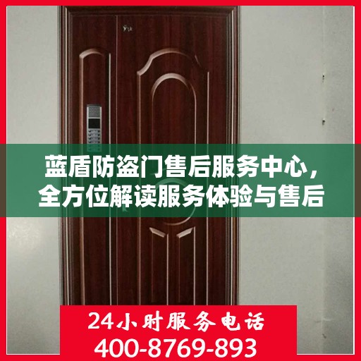 蓝盾防盗门售后服务中心，全方位解读服务体验与售后保障