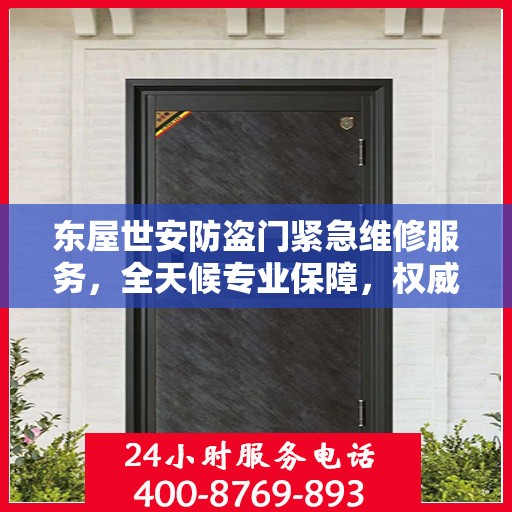 东屋世安防盗门紧急维修服务，全天候专业保障，权威推荐！