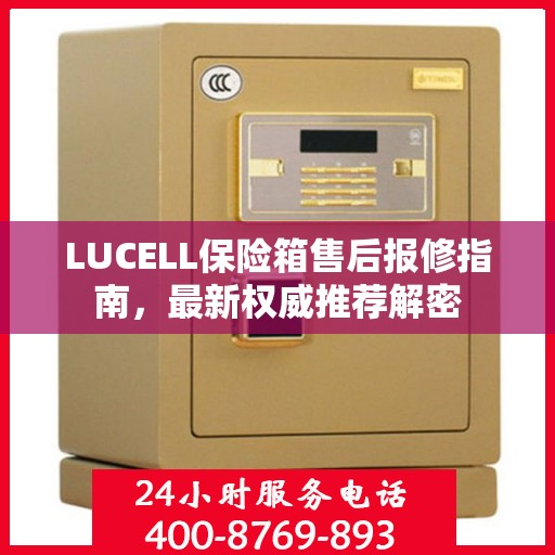 LUCELL保险箱售后报修指南，最新权威推荐解密