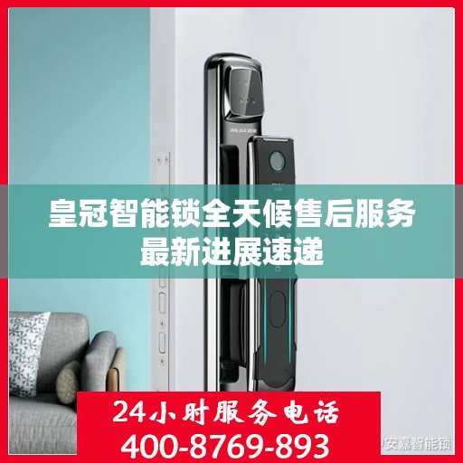 皇冠智能锁全天候售后服务最新进展速递