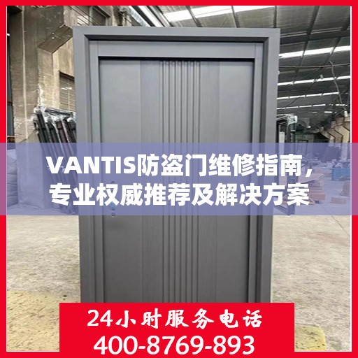 VANTIS防盗门维修指南，专业权威推荐及解决方案