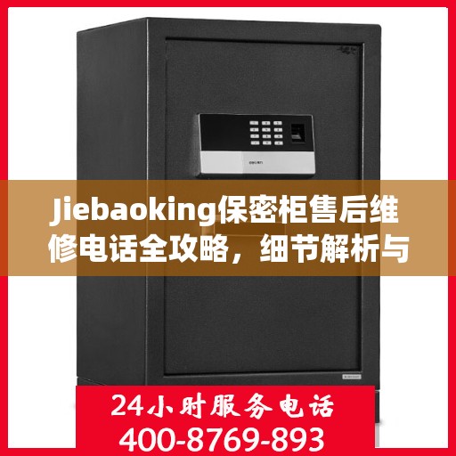 Jiebaoking保密柜售后维修电话全攻略，细节解析与应急指南
