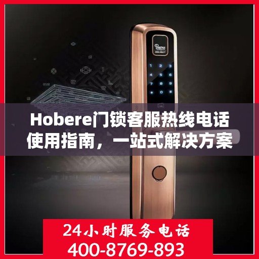 Hobere门锁客服热线电话使用指南，一站式解决方案全攻略