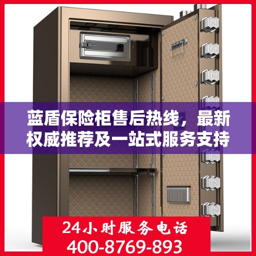 蓝盾保险柜售后热线，最新权威推荐及一站式服务支持