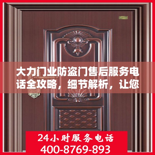 大力门业防盗门售后服务电话全攻略，细节解析，让您无忧