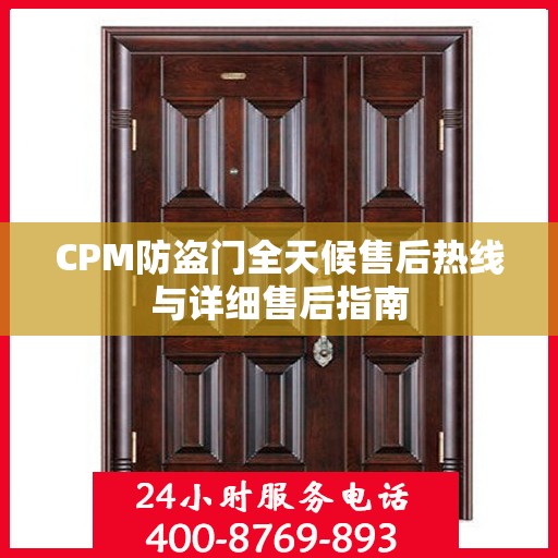 CPM防盗门全天候售后热线与详细售后指南