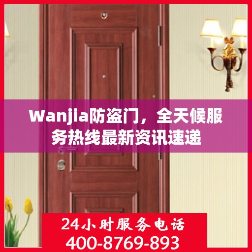 Wanjia防盗门，全天候服务热线最新资讯速递