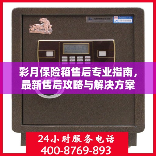 彩月保险箱售后专业指南，最新售后攻略与解决方案
