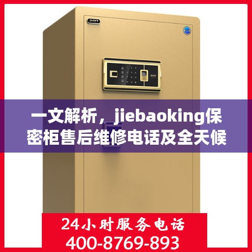 一文解析，jiebaoking保密柜售后维修电话及全天候服务指南
