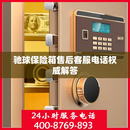 驰球保险箱售后客服电话权威解答
