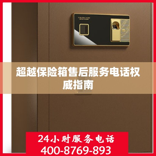 超越保险箱售后服务电话权威指南