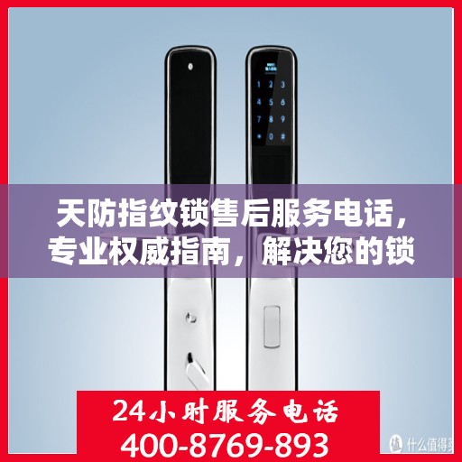 天防指纹锁售后服务电话，专业权威指南，解决您的锁事无忧！