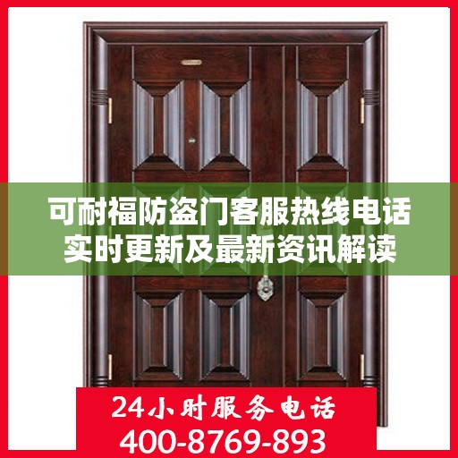 可耐福防盗门客服热线电话实时更新及最新资讯解读