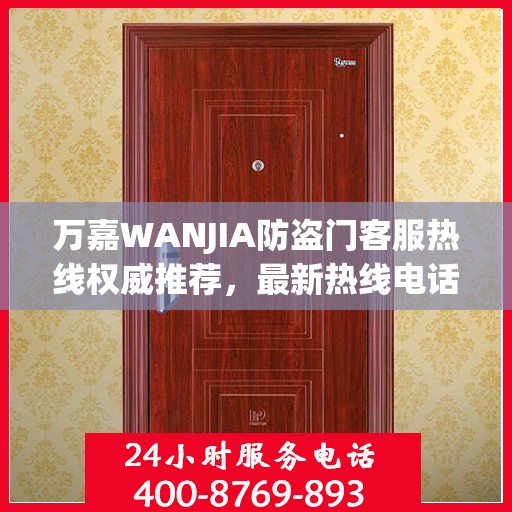 万嘉WANJIA防盗门客服热线权威推荐，最新热线电话及解决方案指南