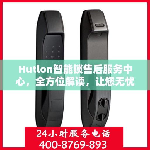 Hutlon智能锁售后服务中心，全方位解读，让您无忧使用智能锁