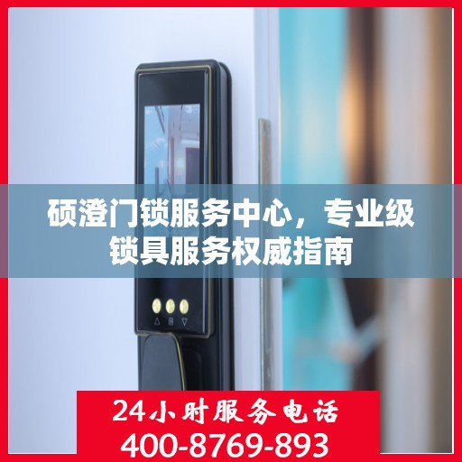 硕澄门锁服务中心，专业级锁具服务权威指南