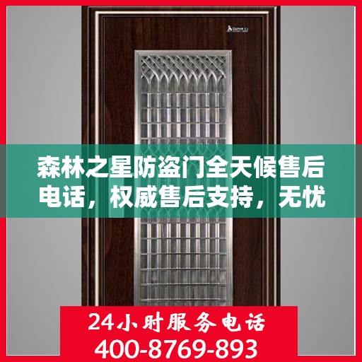 森林之星防盗门全天候售后电话，权威售后支持，无忧服务体验