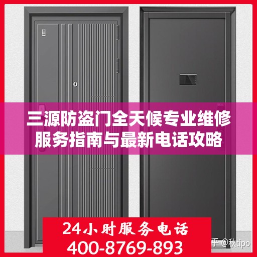 三源防盗门全天候专业维修服务指南与最新电话攻略