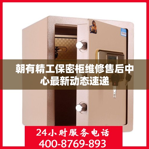 朝有精工保密柜维修售后中心最新动态速递