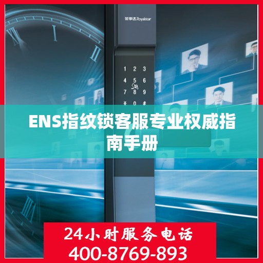ENS指纹锁客服专业权威指南手册