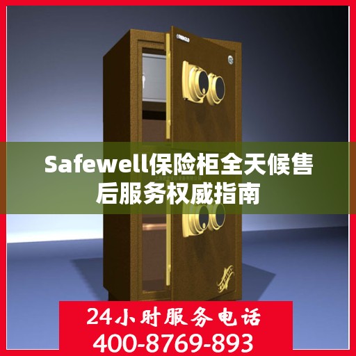 Safewell保险柜全天候售后服务权威指南