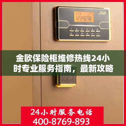 金欧保险柜维修热线24小时专业服务指南，最新攻略与电话速查