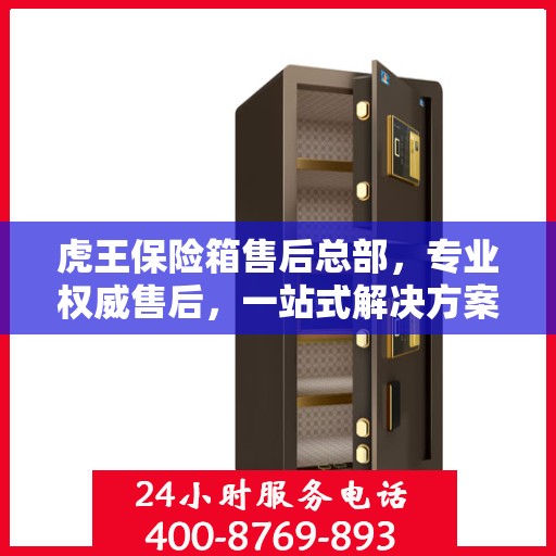 虎王保险箱售后总部，专业权威售后，一站式解决方案