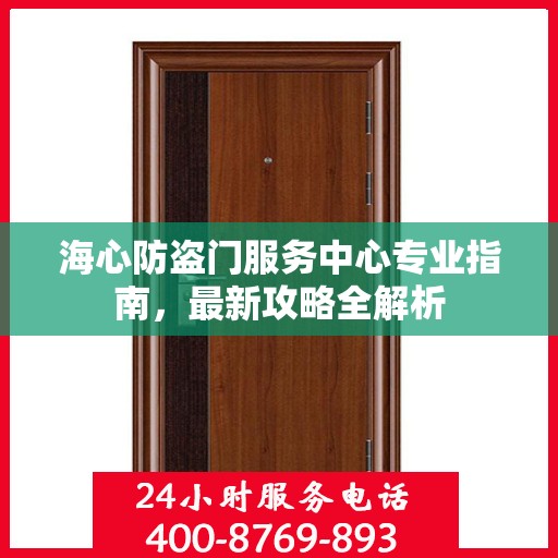海心防盗门服务中心专业指南，最新攻略全解析