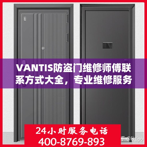 VANTIS防盗门维修师傅联系方式大全，专业维修服务电话详细攻略