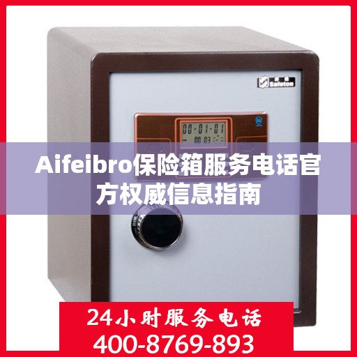 Aifeibro保险箱服务电话官方权威信息指南
