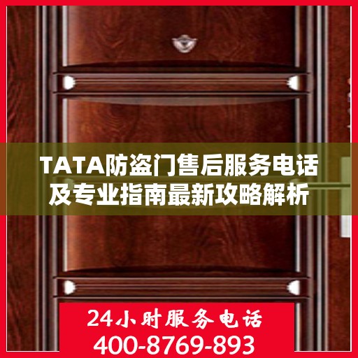 TATA防盗门售后服务电话及专业指南最新攻略解析