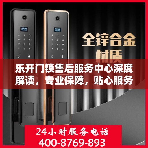 乐开门锁售后服务中心深度解读，专业保障，贴心服务