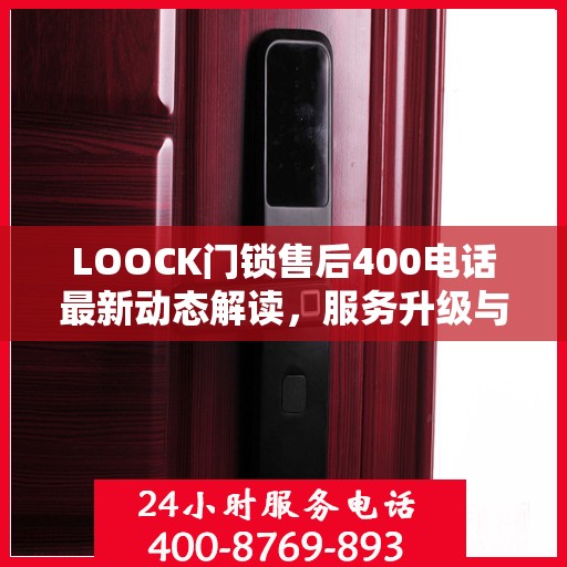LOOCK门锁售后400电话最新动态解读，服务升级与顾客关怀同步前行