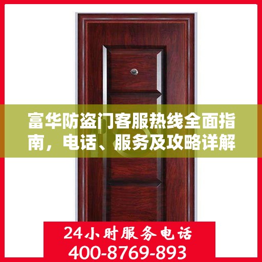富华防盗门客服热线全面指南，电话、服务及攻略详解