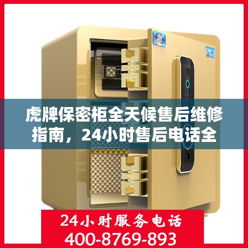虎牌保密柜全天候售后维修指南，24小时售后电话全解析