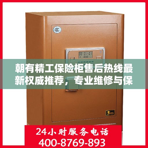 朝有精工保险柜售后热线最新权威推荐，专业维修与保障服务热线公布