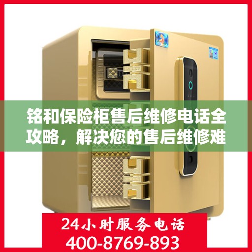铭和保险柜售后维修电话全攻略，解决您的售后维修难题