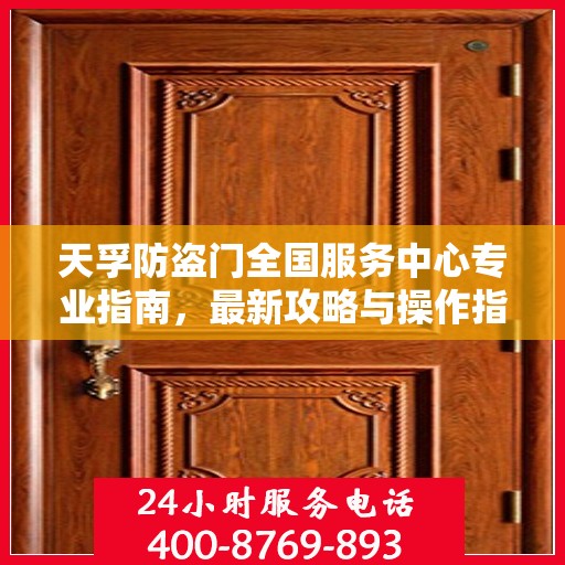 天孚防盗门全国服务中心专业指南，最新攻略与操作指南