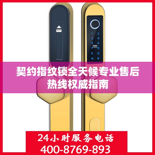 契约指纹锁全天候专业售后热线权威指南